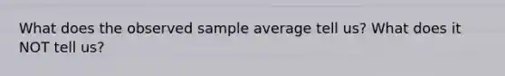 What does the observed sample average tell us? What does it NOT tell us?