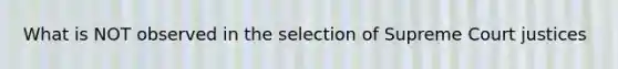 What is NOT observed in the selection of Supreme Court justices