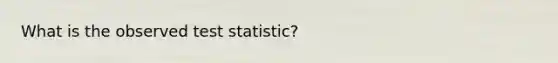 What is the observed test statistic?