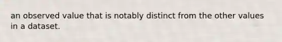 an observed value that is notably distinct from the other values in a dataset.