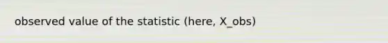 observed value of the statistic (here, X_obs)