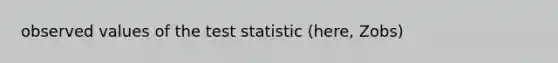 observed values of the test statistic (here, Zobs)