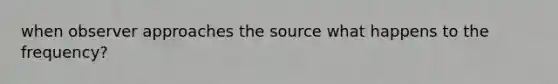 when observer approaches the source what happens to the frequency?