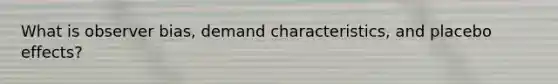 What is observer bias, demand characteristics, and placebo effects?