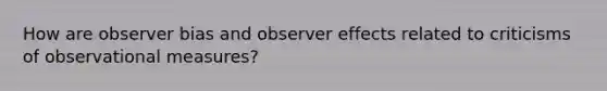 How are observer bias and observer effects related to criticisms of observational measures?