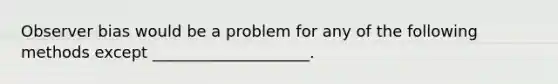 Observer bias would be a problem for any of the following methods except ____________________.