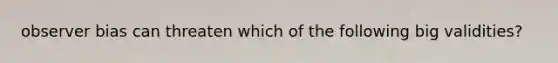 observer bias can threaten which of the following big validities?