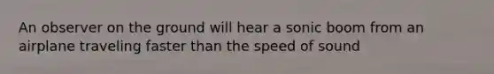 An observer on the ground will hear a sonic boom from an airplane traveling faster than the speed of sound