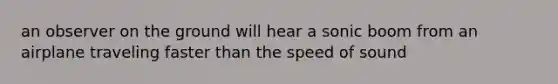 an observer on the ground will hear a sonic boom from an airplane traveling faster than the speed of sound