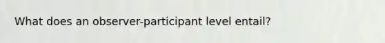 What does an observer-participant level entail?