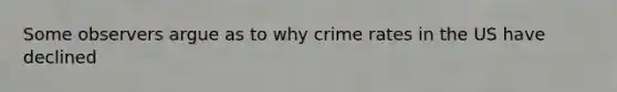 Some observers argue as to why crime rates in the US have declined