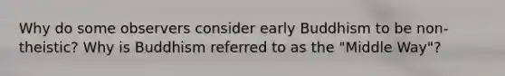 Why do some observers consider early Buddhism to be non-theistic? Why is Buddhism referred to as the "Middle Way"?