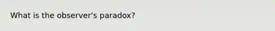 What is the observer's paradox?