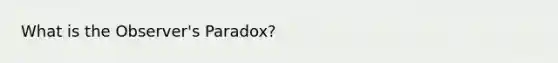 What is the Observer's Paradox?