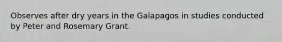 Observes after dry years in the Galapagos in studies conducted by Peter and Rosemary Grant.