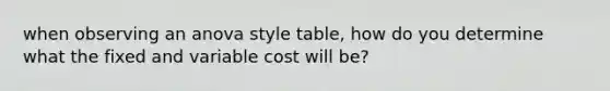 when observing an anova style table, how do you determine what the fixed and variable cost will be?