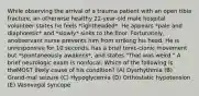 While observing the arrival of a trauma patient with an open tibia fracture, an otherwise healthy 22-year-old male hospital volunteer states he feels *lightheaded*. He appears *pale and diaphoretic* and *slowly* sinks to the floor. Fortunately, anobservant nurse prevents him from striking his head. He is unresponsive for 10 seconds, has a brief tonic-clonic movement but *spontaneously awakens*, and states "That was weird." A brief neurologic exam is nonfocal. Which of the following is theMOST likely cause of his condition? (A) Dysrhythmia (B) Grand-mal seizure (C) Hypoglycemia (D) Orthostatic hypotension (E) Vasovagal syncope