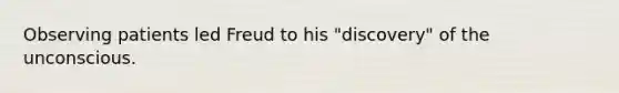 Observing patients led Freud to his "discovery" of the unconscious.
