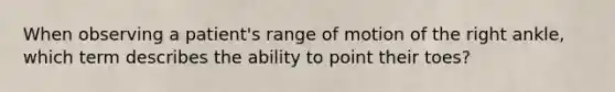 When observing a patient's range of motion of the right ankle, which term describes the ability to point their toes?