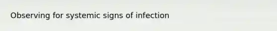 Observing for systemic signs of infection