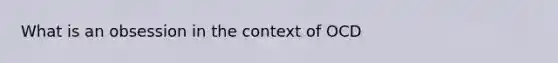 What is an obsession in the context of OCD