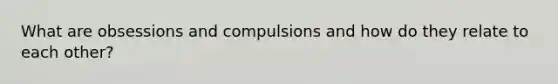 What are obsessions and compulsions and how do they relate to each other?