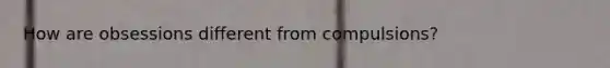 How are obsessions different from compulsions?