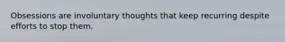 Obsessions are involuntary thoughts that keep recurring despite efforts to stop them.