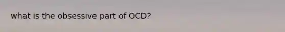 what is the obsessive part of OCD?