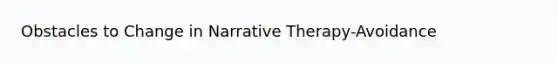 Obstacles to Change in Narrative Therapy-Avoidance