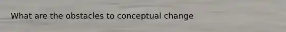 What are the obstacles to conceptual change