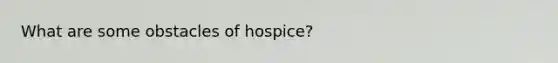 What are some obstacles of hospice?