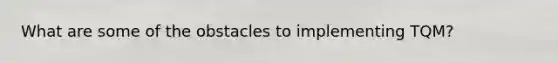 What are some of the obstacles to implementing TQM?