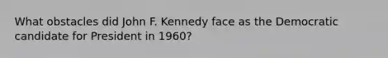 What obstacles did John F. Kennedy face as the Democratic candidate for President in 1960?