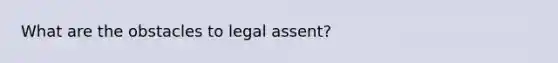 What are the obstacles to legal assent?