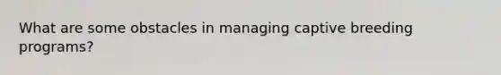 What are some obstacles in managing captive breeding programs?