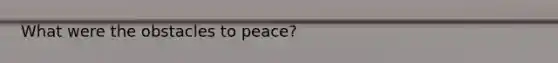 What were the obstacles to peace?