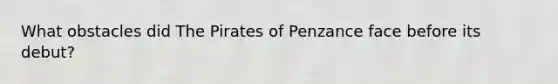 What obstacles did The Pirates of Penzance face before its debut?