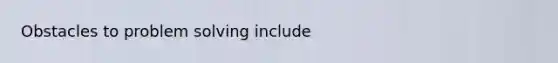 Obstacles to <a href='https://www.questionai.com/knowledge/kZi0diIlxK-problem-solving' class='anchor-knowledge'>problem solving</a> include
