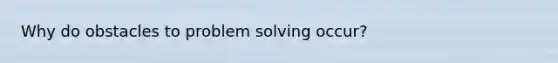 Why do obstacles to problem solving occur?