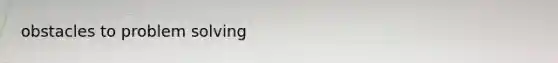 obstacles to <a href='https://www.questionai.com/knowledge/kZi0diIlxK-problem-solving' class='anchor-knowledge'>problem solving</a>