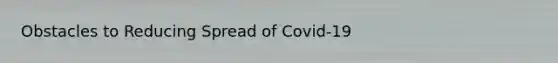 Obstacles to Reducing Spread of Covid-19