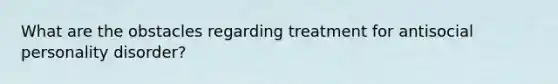 What are the obstacles regarding treatment for antisocial personality disorder?