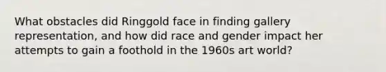 What obstacles did Ringgold face in finding gallery representation, and how did race and gender impact her attempts to gain a foothold in the 1960s art world?