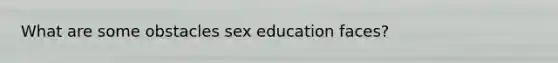 What are some obstacles sex education faces?