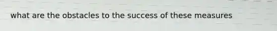 what are the obstacles to the success of these measures