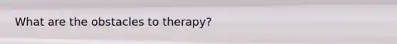 What are the obstacles to therapy?