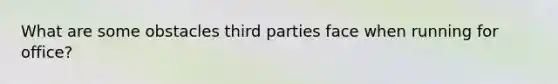 What are some obstacles third parties face when running for office?
