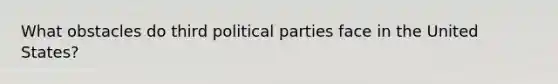 What obstacles do third political parties face in the United States?