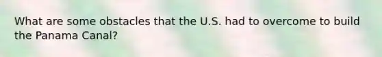 What are some obstacles that the U.S. had to overcome to build the Panama Canal?